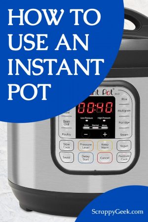 How To Use An Instant Pot | Scrappy Geek